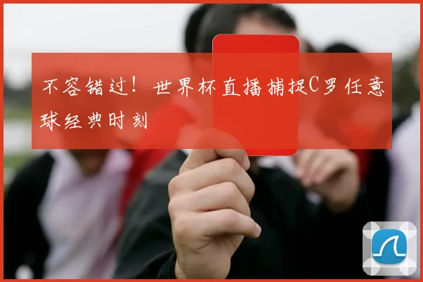 不容错过！世界杯直播捕捉C罗任意球经典时刻