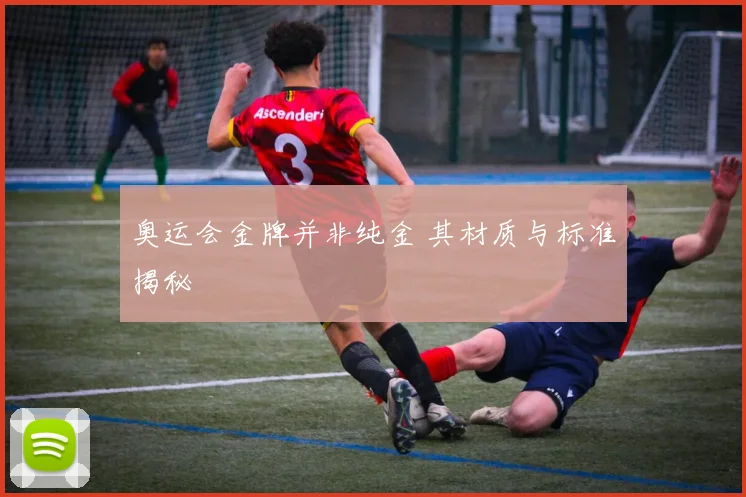奥运会金牌并非纯金 其材质与标准揭秘
