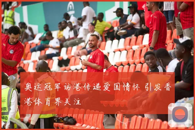 奥运冠军访港传递爱国情怀 引发香港体育界关注