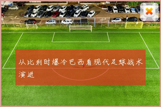从比利时爆冷巴西看现代足球战术演进